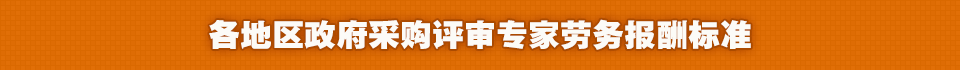 各地区政府采购评审专家劳务报酬标准
